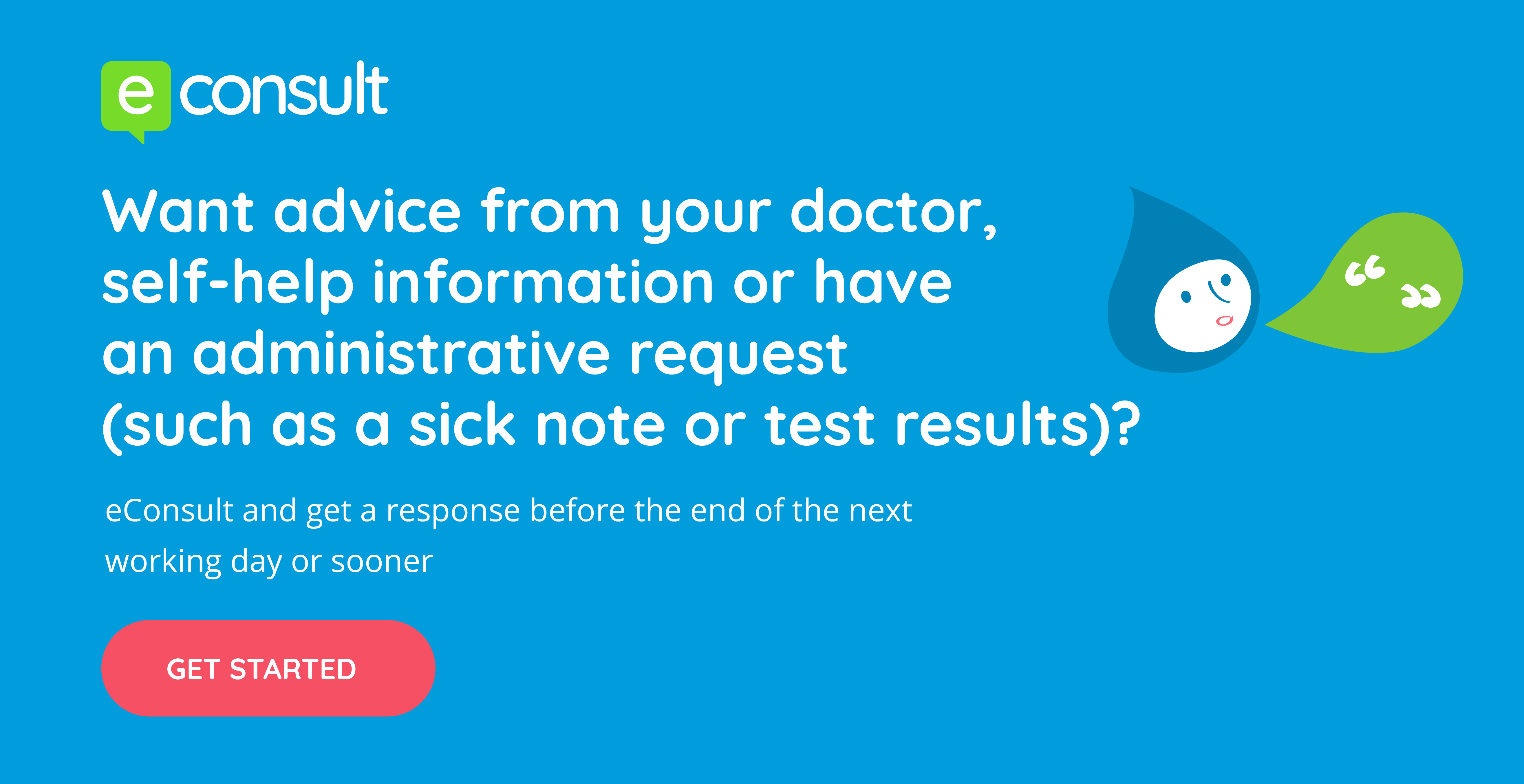 eConsult Want advice from your doctor self help information or have an administrative request such as a sick note or test results? eConsult and get a response before the end of the next working day or sooner get started